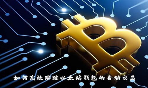 如何高效跟踪以太坊钱包的自动交易