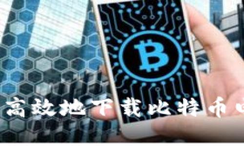 如何安全高效地下载比特币电子钱包？