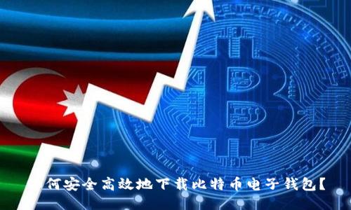 如何安全高效地下载比特币电子钱包？