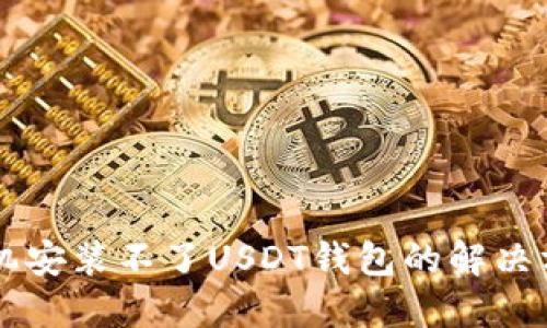 手机安装不了USDT钱包的解决方案