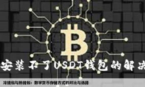 手机安装不了USDT钱包的解决方案
