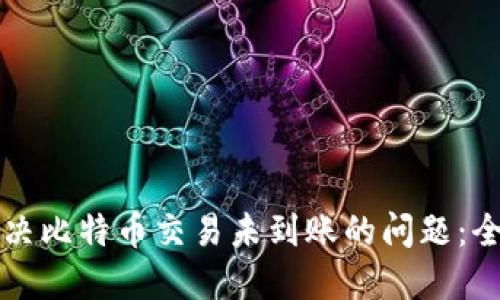 如何解决比特币交易未到账的问题：全面指南