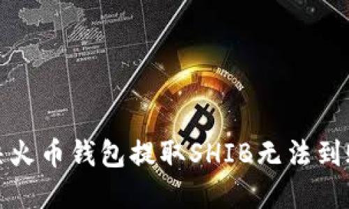 如何解决火币钱包提取SHIB无法到账的问题