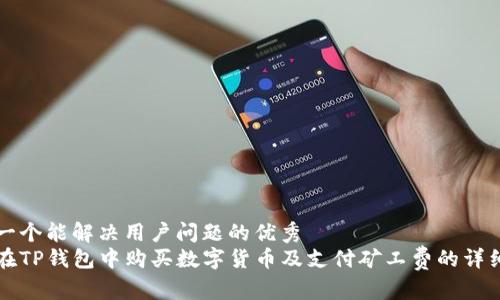 思考一个能解决用户问题的优秀
如何在TP钱包中购买数字货币及支付矿工费的详细指南