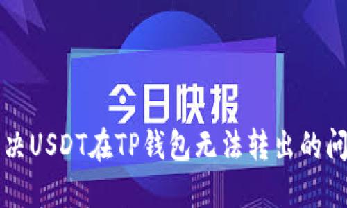 解决USDT在TP钱包无法转出的问题