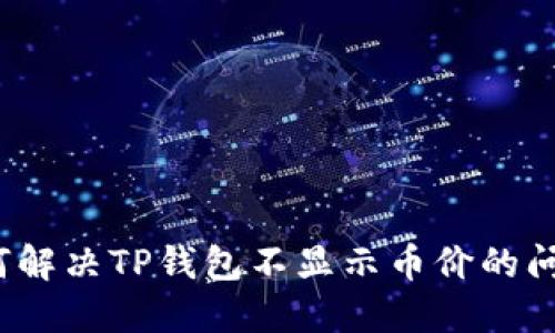 如何解决TP钱包不显示币价的问题?