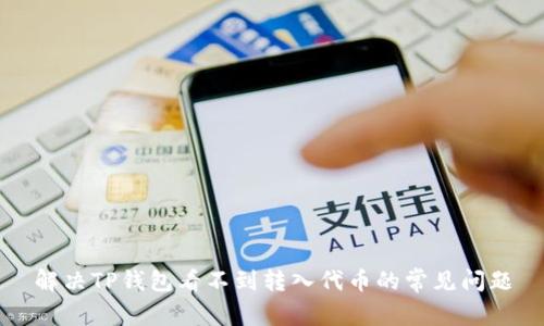 解决TP钱包看不到转入代币的常见问题
