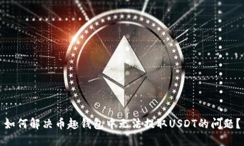 如何解决币趣钱包中无法提取USDT的问题?