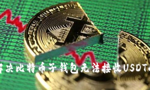 如何解决比特币子钱包无法接收USDT的问题