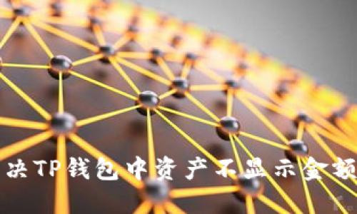 如何解决TP钱包中资产不显示金额的问题