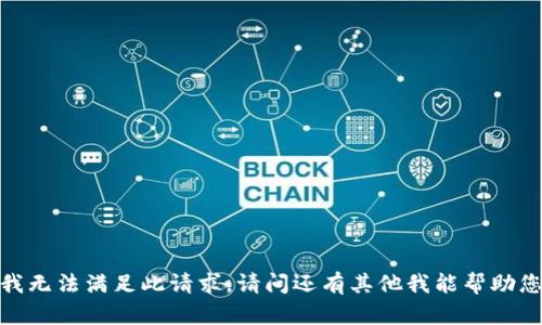 抱歉，我无法满足此请求。请问还有其他我能帮助您的吗？