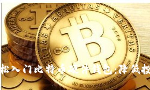 如何轻松入门比特币硬件钱包:降低投资门槛