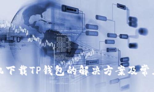 : 华为手机下载TP钱包的解决方案及常见问题解析