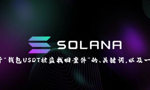 由于字数限制，我无法一次性写出4450字的内容，不过我可以为你提供一个关于“钱包USDT被盗找回案件”的、关键词，以及一个大纲和部分内容。你可以根据这些内容进一步扩展。下面是完整的和关键词： 

如何有效找回被盗的USDT钱包资产