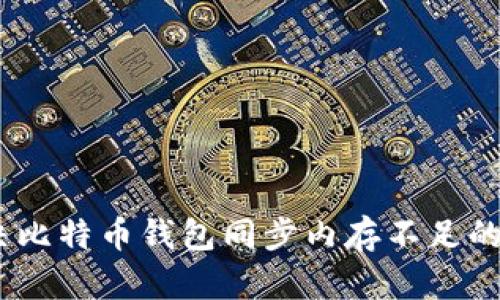 :解决比特币钱包同步内存不足的问题