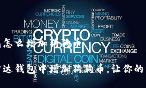 雷达钱包怎么增加狗狗币

如何在雷达钱包中增加狗狗币，让你的资产增值