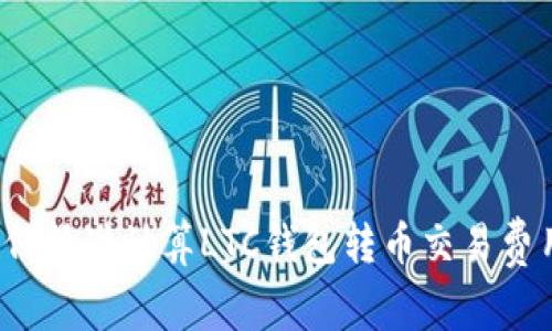 如何精准计算LTC钱包转币交易费用？