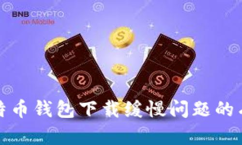 解决比特币钱包下载缓慢问题的有效策略