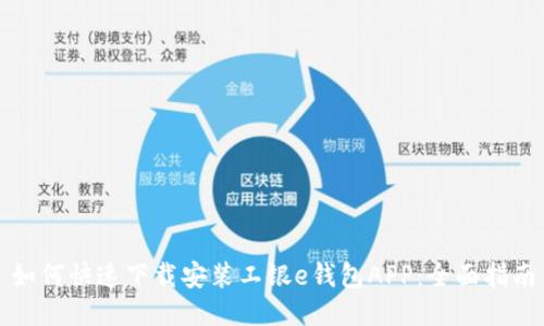 如何快速下载安装工银e钱包APP：全面指南