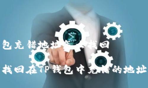 tp钱包充错地址怎么找回

如何找回在TP钱包中充错的地址资金