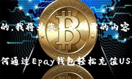 好的，我将为您生成所需的内容。


如何通过Epay钱包轻松充值USDT