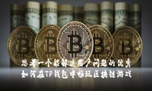 思考一个能解决用户问题的优秀
如何在TP钱包中畅玩区块链游戏
