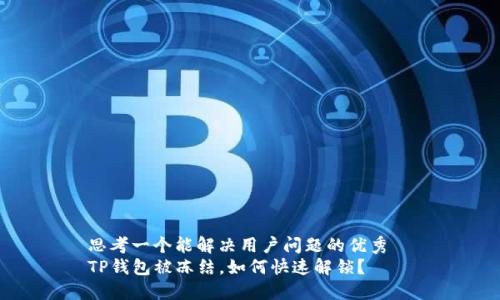 思考一个能解决用户问题的优秀  
TP钱包被冻结，如何快速解锁？
