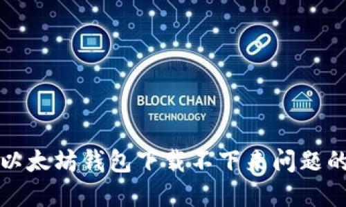 如何解决以太坊钱包下载不下来问题的全面指南