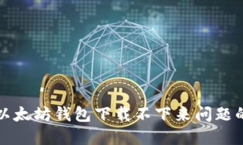 如何解决以太坊钱包下载不下来问题的全面指南