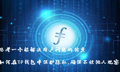 思考一个能解决用户问题的优秀

如何在TP钱包中保护隐私，确保不被他人观察？