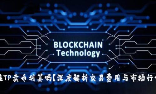 在TP卖币划算吗？深度解析交易费用与市场行情