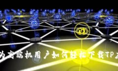 华为高端机用户如何轻松下载TP应用